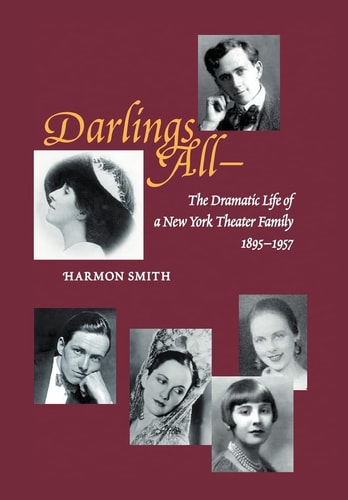 Darlings All--- The Dramatic Life of a New York Theater Family (1895-1957) Based on Over 3,700 Letters, Hundreds of Period Photographs, and 20 Scra