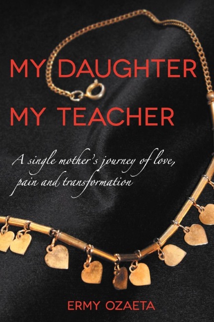 My Daughter My Teacher: A Single Mothers Journey of Love, Pain and Transformation