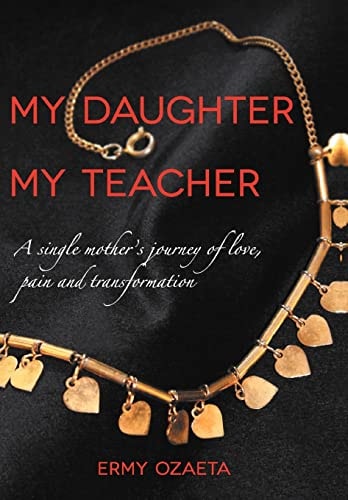 My Daughter My Teacher A Single Mother's Journey of Love, Pain and Transformation