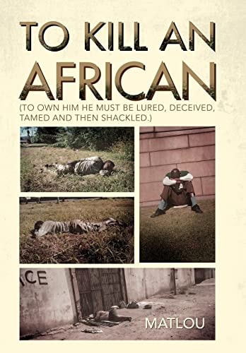 To Kill an African (to Own Him He Must Be Lured, Deceived, Tamed and Then Shackled. )