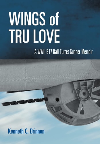 Wings of Tru Love A WW II B17 Ball-turret Gunner Memoir