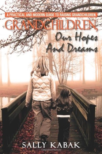 Grandchildren, Our Hopes and Dreams A Practical and Modern Guide to Raising Grandchildren