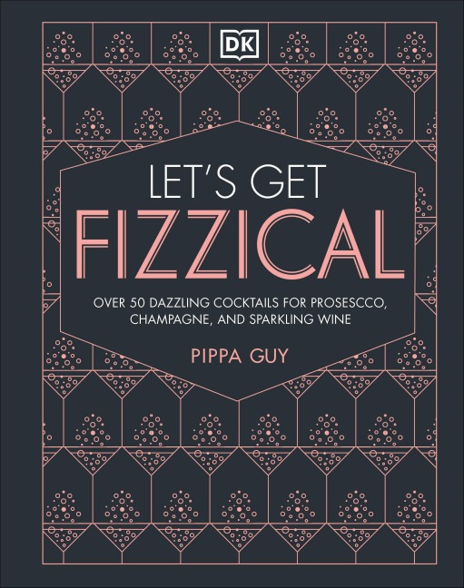 Lets Get Fizzical: More Than 50 Bubbly Cocktail Recipes with Prosecco, Champagne, and Other Sparkli