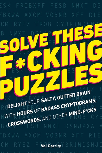 Solve These F*cking Puzzles: Delight Your Salty Gutter Brain with Hours of Badass Cryptograms, Crosswords, an