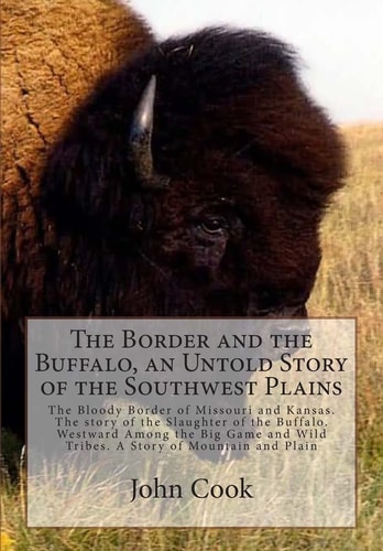 The Border and the Buffalo, an Untold Story of the Southwest Plains: The Bloody Border of Missouri and Kansas. The story of the Slaughter of the ... Wild Tribes. A Story of Mountain and Plain