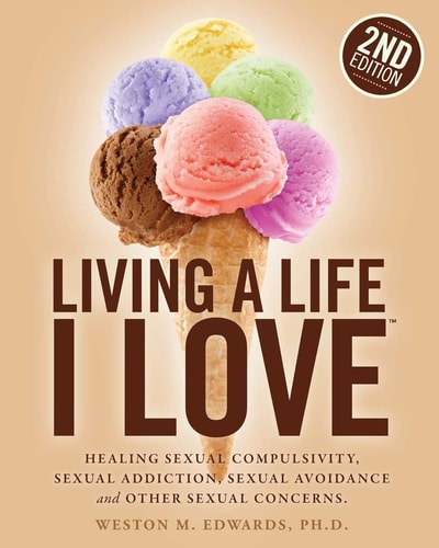 Living a Life I Love, Second Edition Healing Sexual Compulsivity, Sexual Addiction, Sexual Avoidance and Other Sexual Concerns
