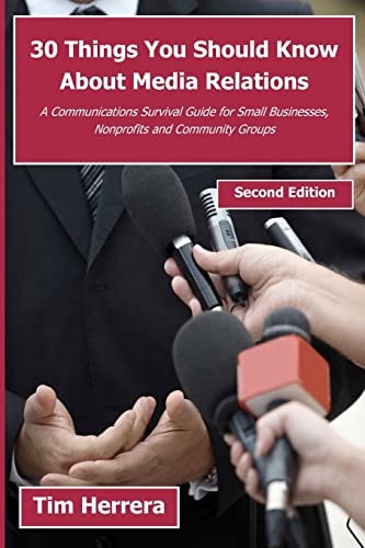 30 Things You Should Know About Media Relations - 2nd Edition A Communications Survival Guide for Small Businesses, Nonprofits and Community Groups