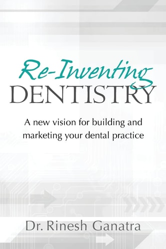 Re-Inventing Dentistry A New Vision for Building and Marketing Your Dental Practice