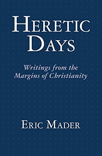 Heretic Days Writings from the Margins of Christianity