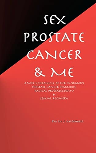 Sex, Prostate Cancer and Me A Wife's Chronicle of Her Husband's Prostate Cancer Diagnosis, Radical Prostatectomy and Sexual Recovery