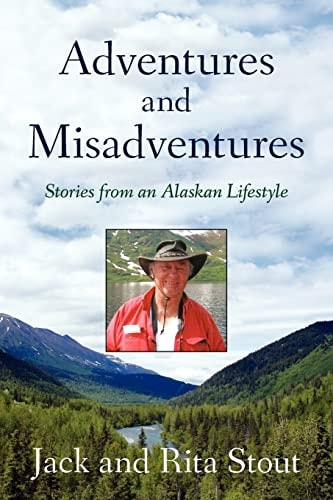 Adventures and Misadventures Stories from an Alaskan Lifestyle