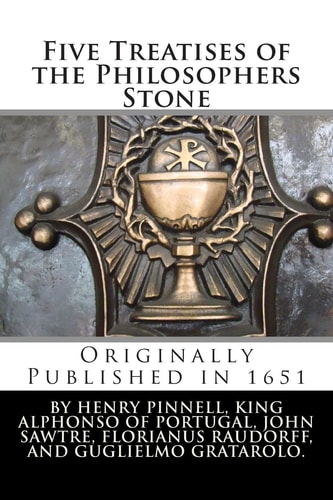Five Treatises of the Philosophers Stone Two of Alphonso, King of Portugal; One of John Sawtre, a Monk; Another Written by Florianus Raudorff; Also, a Treatise of the Names of the Philosophers Stone, by William Gratacolle; to Which Is Added, the Smaragdin