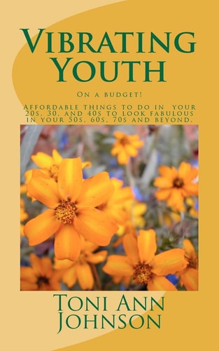Vibrating Youth On a Budget! Affordable Things to Do in Your 20s, 30, and 40s to Look Fabulous in Your 50s, 60s, 70s and Beyond