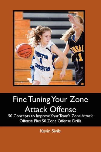 Fine Tuning Your Zone Attack Offense 50 Concepts to Improve Your Team's Zone Attack Offense Plus 50 Zone Offense Drills