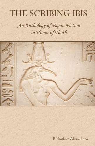 The Scribing Ibis An Anthology of Pagan Fiction in Honor of Thoth