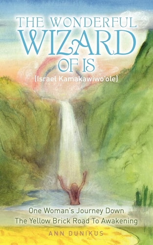 The Wonderful Wizard Of Is (Israel Kamakawiwo'ole) One Woman's Journey Down The Yellow Brick Road To Awakening