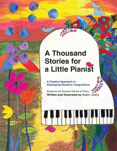 A Thousand Stories for a Little Pianist A Creative Approach to Developing Students' Imaginations, Based on the Russian School of Piano