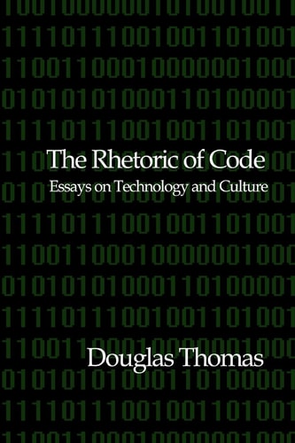 The Rhetoric of Code Essays on Technology and Culture