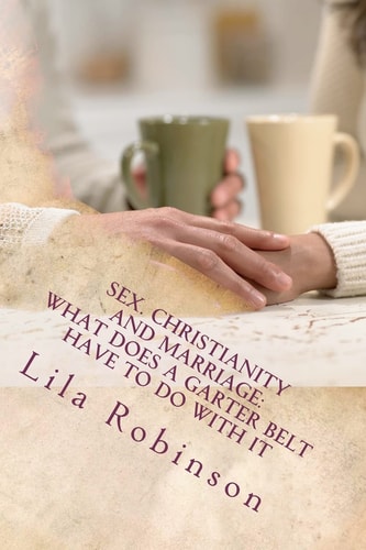 Sex. Christianity and Marriage: What Does a Garter Belt Have to Do with It What Does a Garter Belt Have to Do with It?