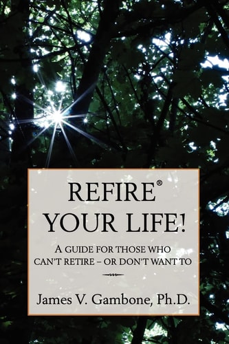 ReFire(r) Your Life! A Guide for Those who Can't Retire - Or Don't Want To