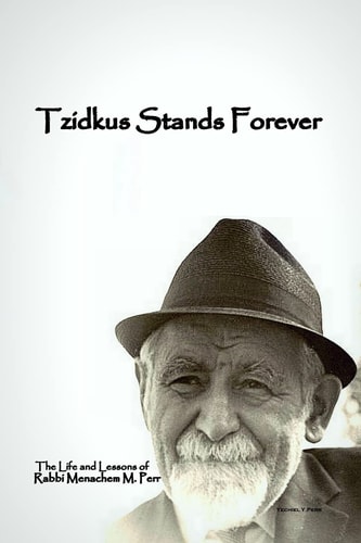 Tzidkus Stands Forever The Life and Lessons of Rabbi Menachem Mendel Perr
