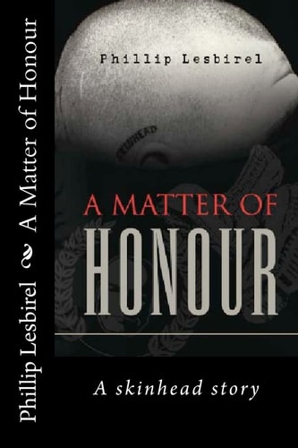 A Matter of Honour A Skinheads Story of Jail and His Rise to Lead a Np Skinhead Squad
