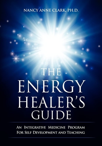 The Energy Healer's Guide An Integrative Medicine Program for Self Development and Teaching