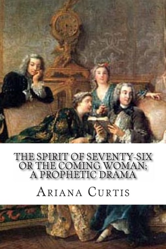 The Spirit of Seventy-Six Or The Coming Woman; A Prophetic Drama Followed By A Change of Base. And Doctor Mondschein.