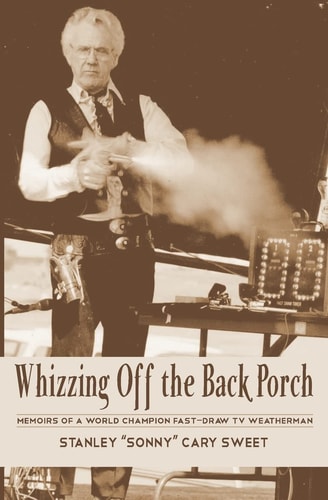 Whizzing Off the Back Porch Oddball Stories of a World Champion Fast-Draw TV Weatherman