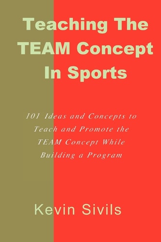 Teaching the TEAM Concept in Sports 101 Ideas and Concepts to Teach and Promote the TEAM Concept While Building a Program