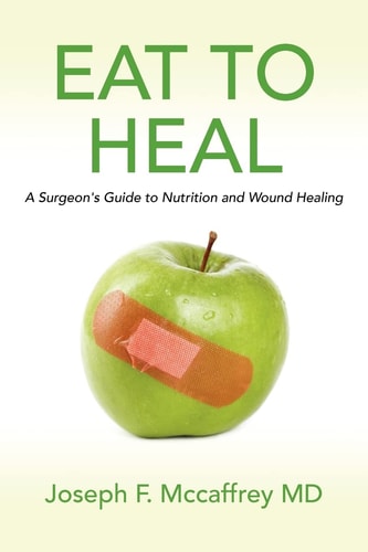 Eat to Heal A Surgeon's Guide to Nutrition and Wound Healing
