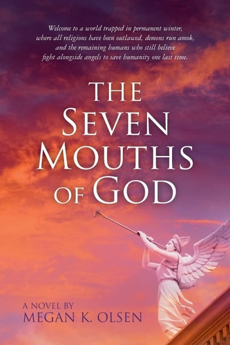 The Seven Mouths of God Welcome to a World Trapped in Permanent Winter, Where All Religions Have Been Outlawed, Demons Run Amok, and the Remaining Humans Who Still Believe Fight Alongside Angels to Save Humanity One Last Time
