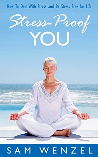 Stress - Proof You How To Deal With Stress And Be Stress Free For Life