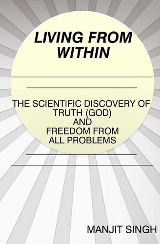 Living from Within The Scientific Discovery of Truth (God) and Freedom from All Problems