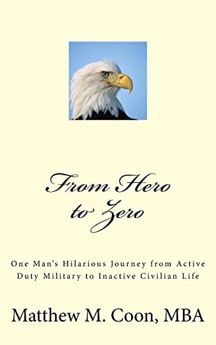 From Hero to Zero One Man's Hilarious Journey from Active Duty Military to Inactive Civilian Life