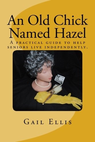 An Old Chick Named Hazel A Practical Guide to Help Seniors Live Independently.
