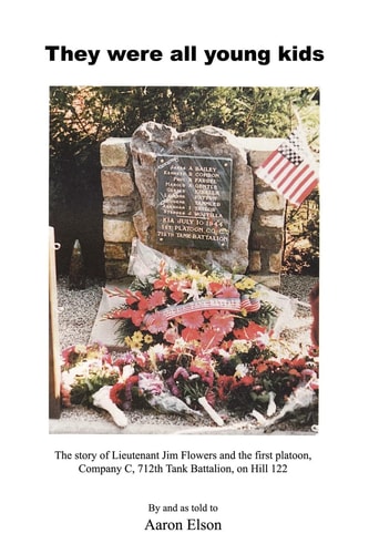 They Were All Young Kids The Story of Lt. Jim Flowers and the First Platoon, Company C, 712th Tank Battalion, on Hill 122