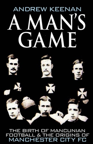 A Man's Game The Origins of Manchester City Football Club