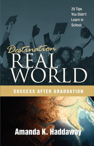 Destination Real World: Success After Graduation 25 Tips You Didn't Learn in School