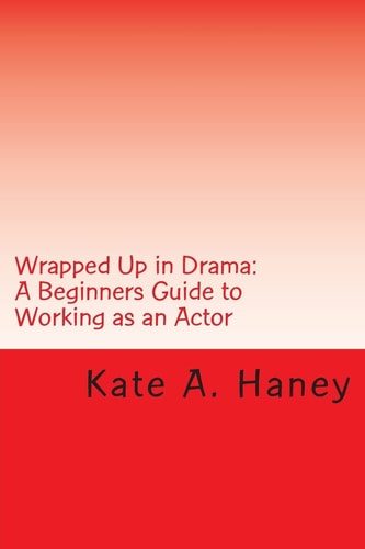 Wrapped Up in Drama A Beginners Guide to Working as an Actor