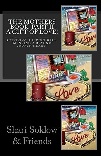 The Mothers Book Part Two; A Gift Of Love! Surviving A Living Hell! Mending A Beyond Broken Heart!