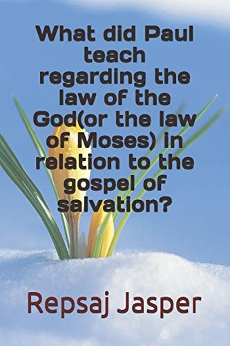 What Did Paul Teach Regarding the Law of the God(Or the Law of Moses) in Relation to the Gospel of Salvation?