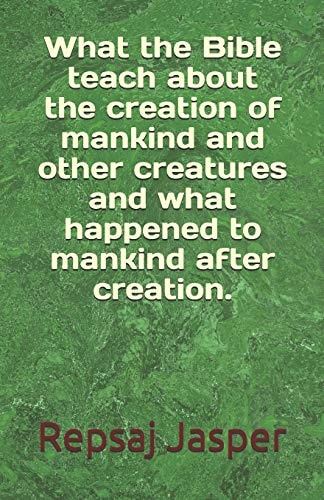 What the Bible Teach about the Creation of Mankind and Other Creatures and What Happend to Mankind After Creation