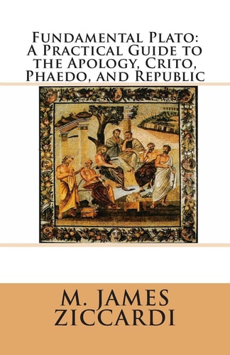 Fundamental Plato A Practical Guide to the Apology, Crito, Phaedo, and Republic