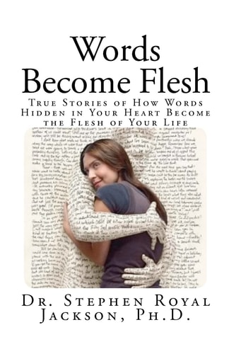 Words Become Flesh True Stories of How Words Hidden in Your Heart Become the Flesh of Your Life