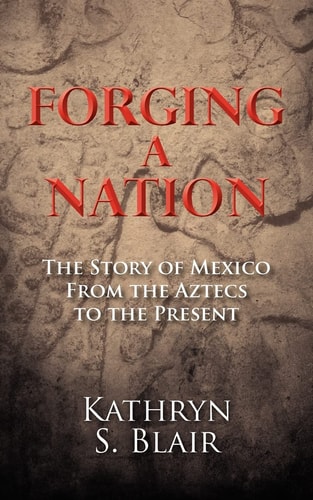 Forging a Nation The Story of Mexico from the Aztecs to the Present
