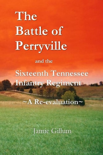The Battle of Perryville and the Sixteenth Tennessee Infantry Regiment A Re-evaluation