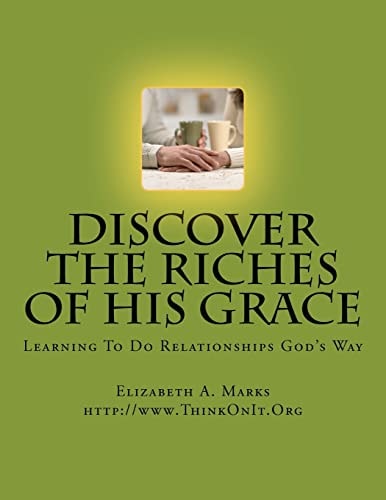 Discover the Riches of His Grace Learning To Do Relationships God's Way. An Inductive Bible Study Helping You Discover God's Riches in Christ Jesus.