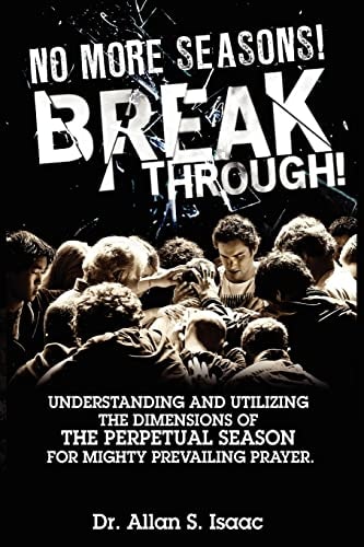 No More Seasons! Breakthrough! Understanding and Utilizing the Dimensions of the Perpetual Season for Mighty Prevailing Prayer