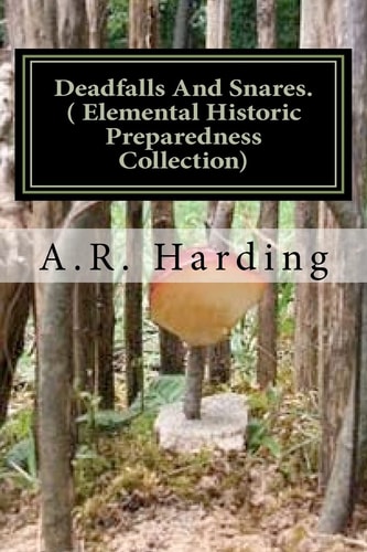 Deadfalls And Snares ( Elemental Historic Preparedness Collection) A Book Of Instruction For Trappers About These And Other Home-Made Traps